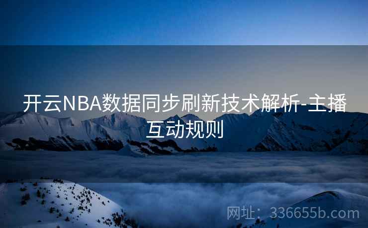 开云NBA数据同步刷新技术解析-主播互动规则