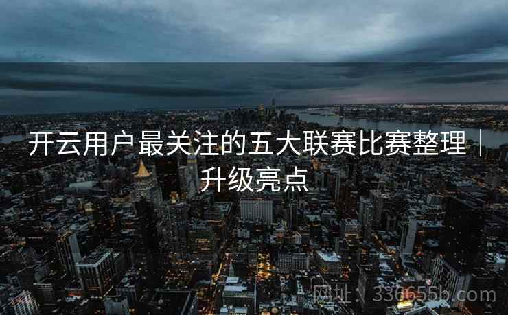 开云用户最关注的五大联赛比赛整理｜升级亮点