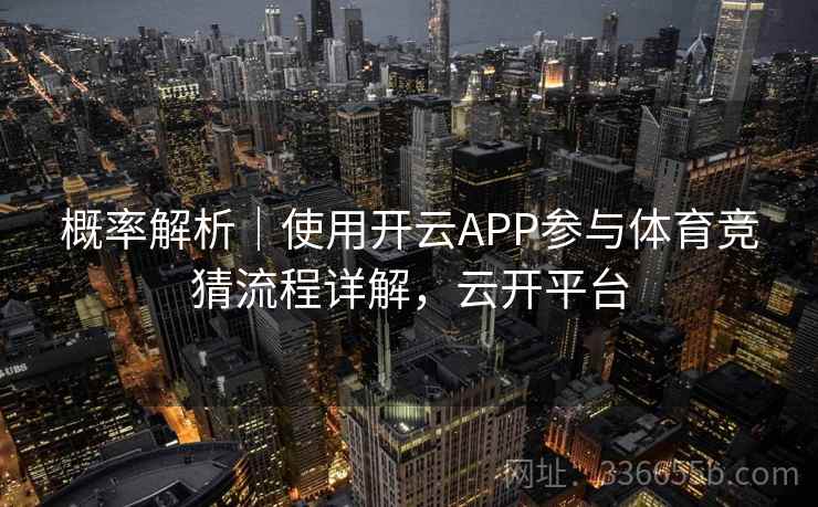 概率解析｜使用开云APP参与体育竞猜流程详解，云开平台