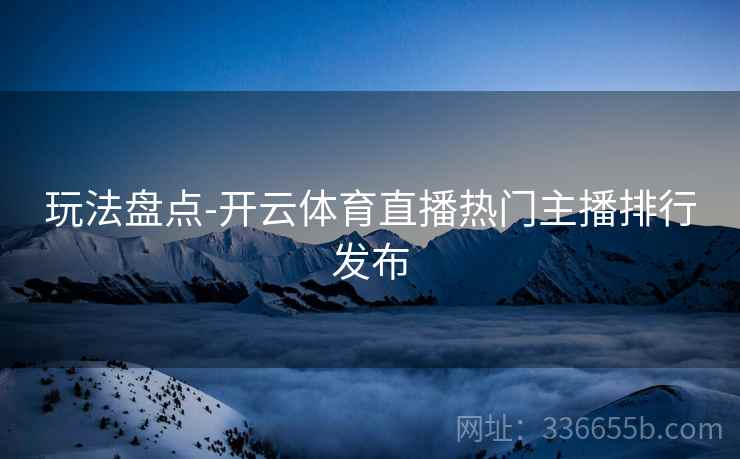 玩法盘点-开云体育直播热门主播排行发布