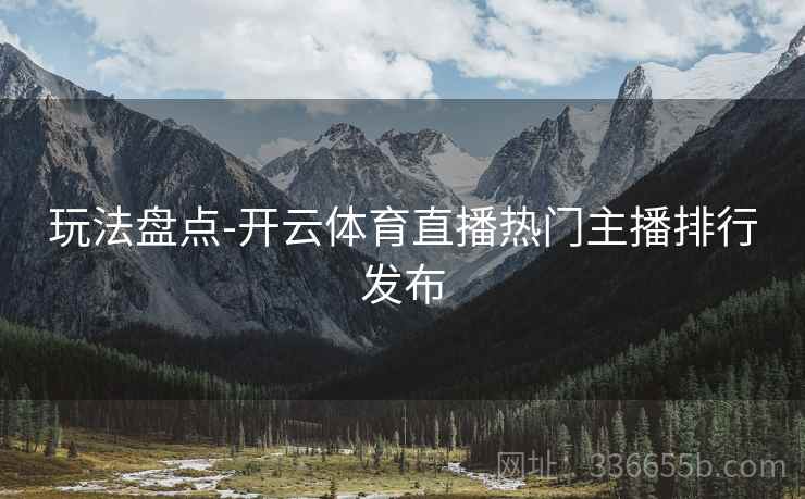 玩法盘点-开云体育直播热门主播排行发布