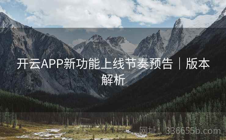 开云APP新功能上线节奏预告｜版本解析