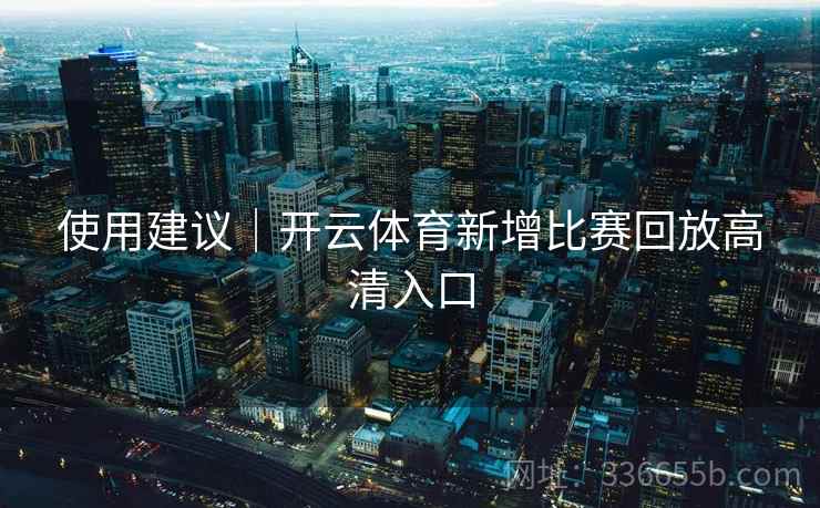 使用建议｜开云体育新增比赛回放高清入口
