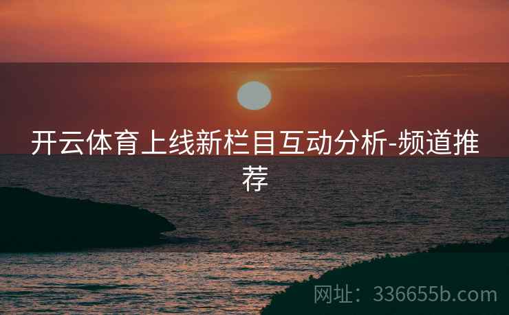 开云体育上线新栏目互动分析-频道推荐