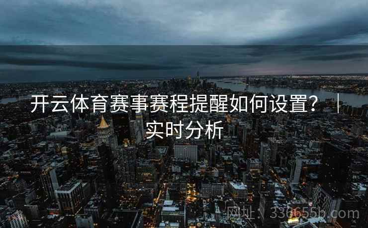 开云体育赛事赛程提醒如何设置？｜实时分析