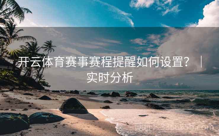 开云体育赛事赛程提醒如何设置？｜实时分析