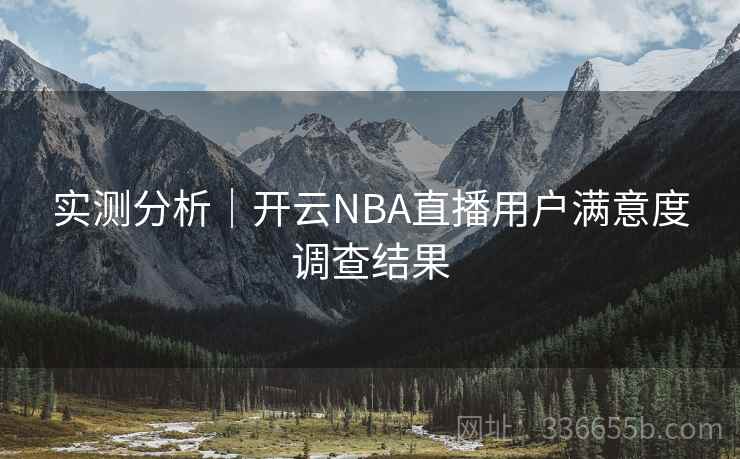 实测分析｜开云NBA直播用户满意度调查结果
