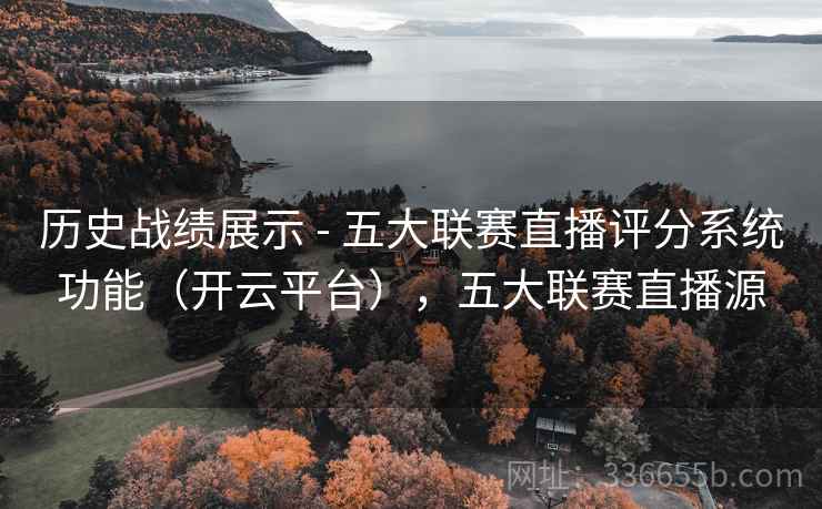 历史战绩展示 - 五大联赛直播评分系统功能（开云平台），五大联赛直播源