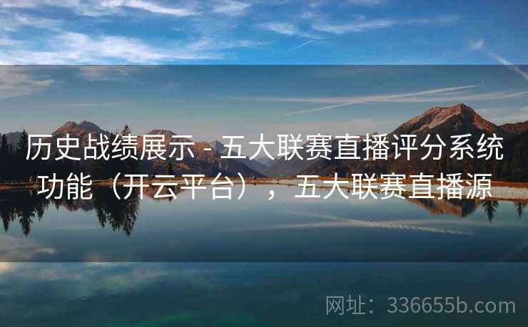 历史战绩展示 - 五大联赛直播评分系统功能（开云平台），五大联赛直播源