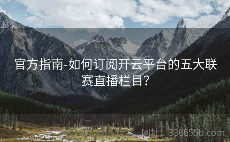 官方指南-如何订阅开云平台的五大联赛直播栏目？