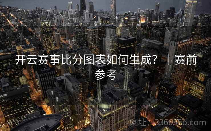 开云赛事比分图表如何生成？｜赛前参考