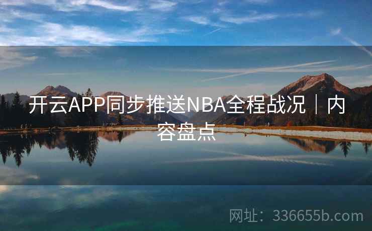 开云APP同步推送NBA全程战况｜内容盘点