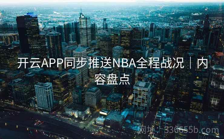 开云APP同步推送NBA全程战况｜内容盘点