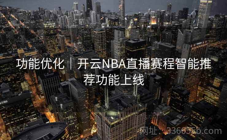 功能优化｜开云NBA直播赛程智能推荐功能上线