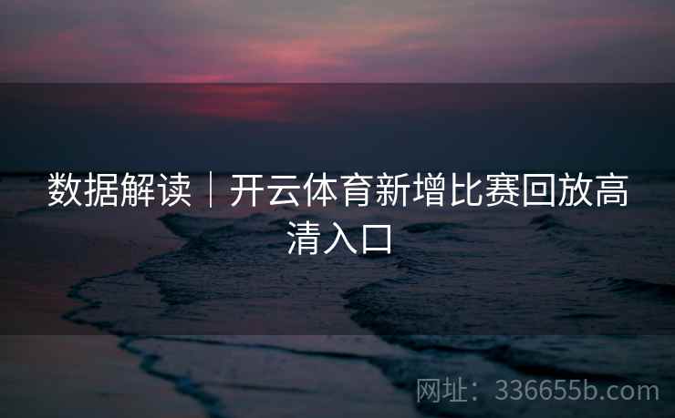 数据解读｜开云体育新增比赛回放高清入口