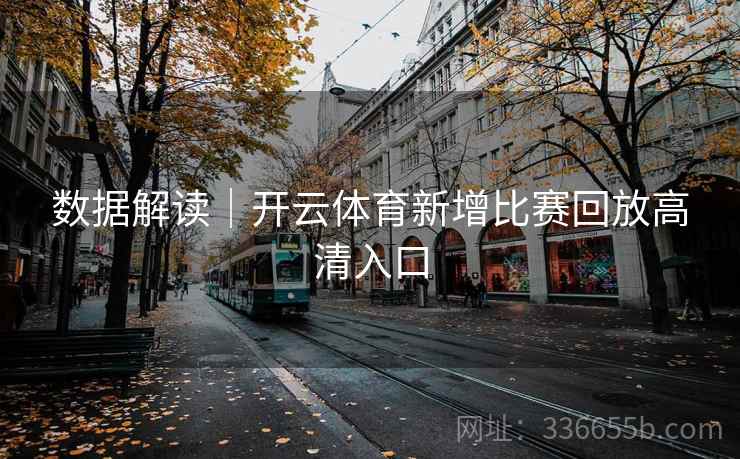 数据解读｜开云体育新增比赛回放高清入口