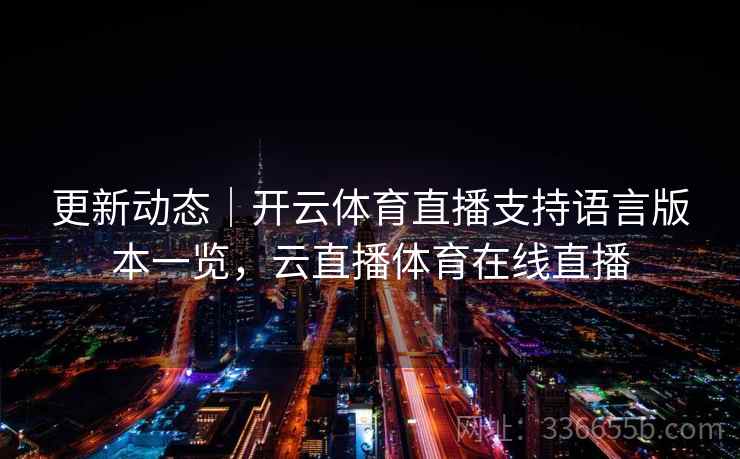 更新动态｜开云体育直播支持语言版本一览，云直播体育在线直播
