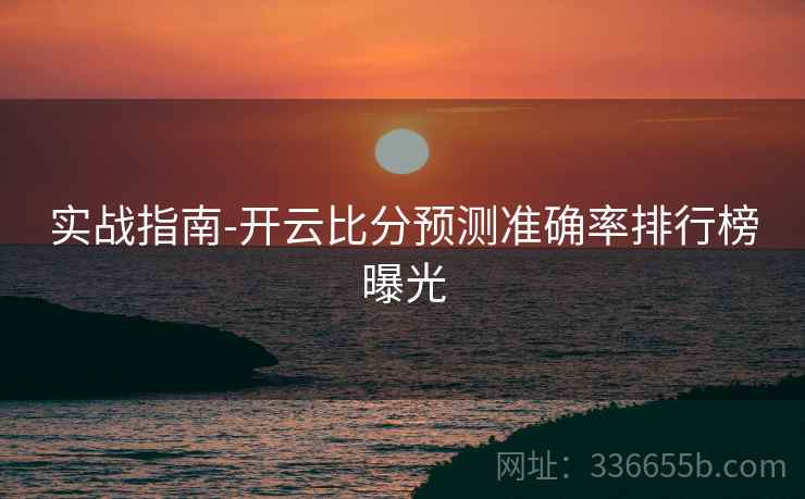 实战指南-开云比分预测准确率排行榜曝光
