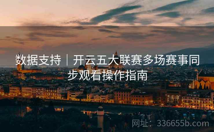 数据支持｜开云五大联赛多场赛事同步观看操作指南