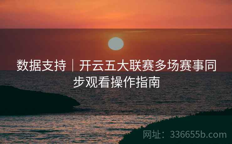 数据支持｜开云五大联赛多场赛事同步观看操作指南