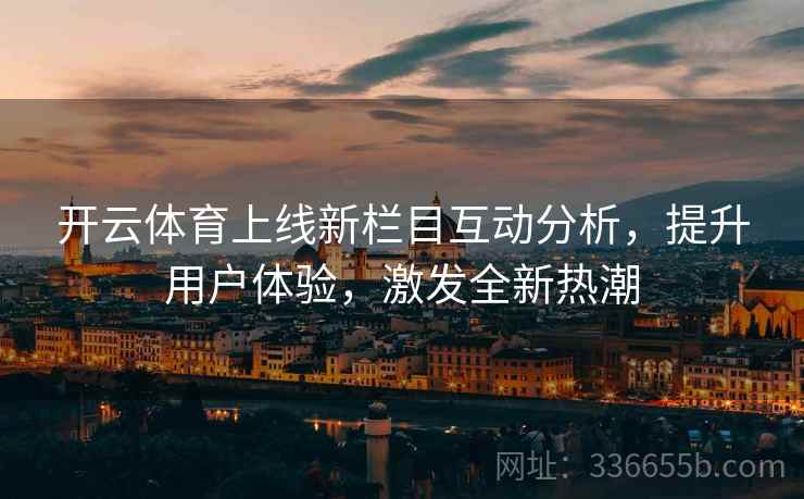 开云体育上线新栏目互动分析，提升用户体验，激发全新热潮
