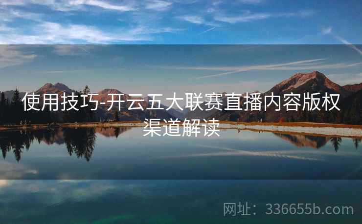 使用技巧-开云五大联赛直播内容版权渠道解读