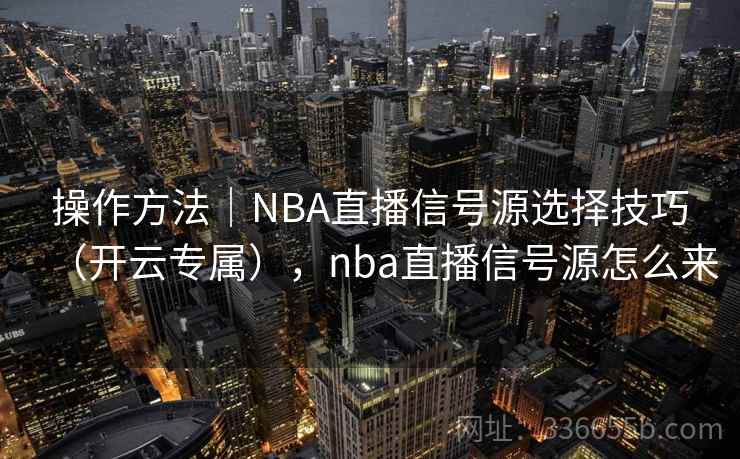 操作方法｜NBA直播信号源选择技巧（开云专属），nba直播信号源怎么来