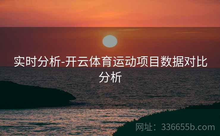实时分析-开云体育运动项目数据对比分析