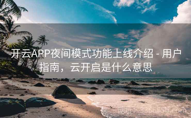 开云APP夜间模式功能上线介绍 - 用户指南，云开启是什么意思