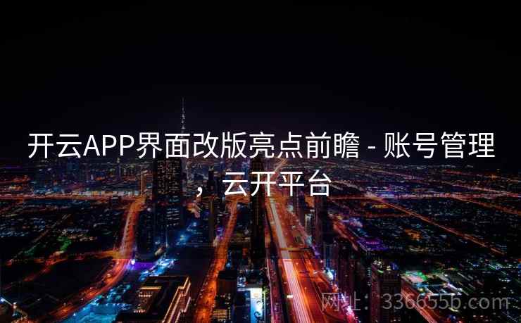 开云APP界面改版亮点前瞻 - 账号管理，云开平台