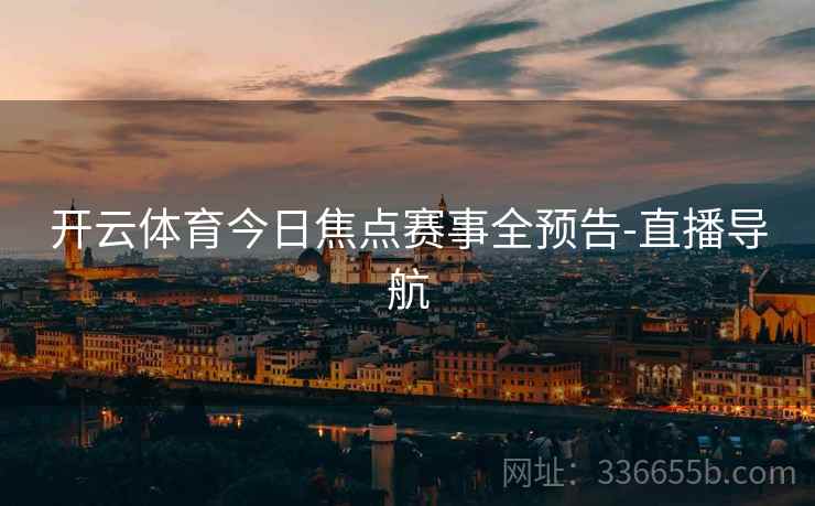 开云体育今日焦点赛事全预告-直播导航