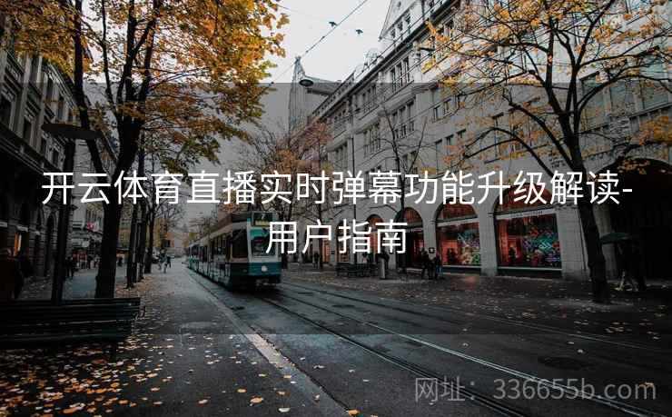 开云体育直播实时弹幕功能升级解读-用户指南
