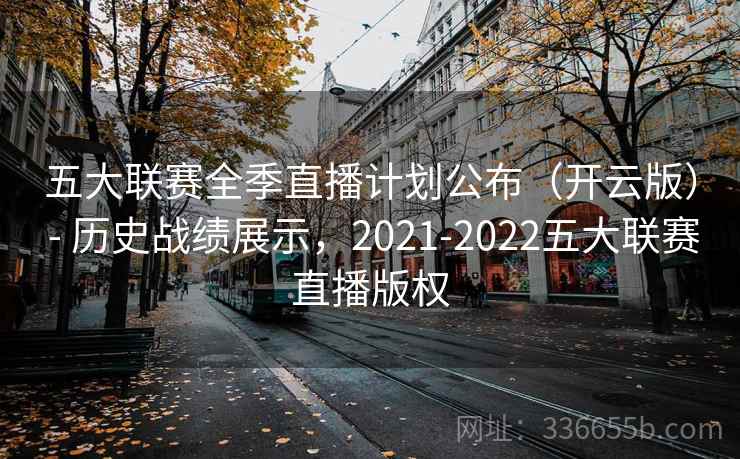 五大联赛全季直播计划公布（开云版） - 历史战绩展示，2021-2022五大联赛直播版权
