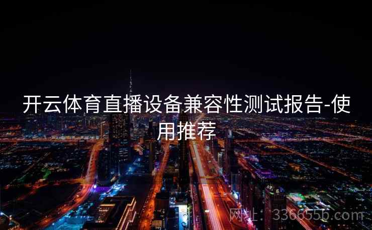 开云体育直播设备兼容性测试报告-使用推荐