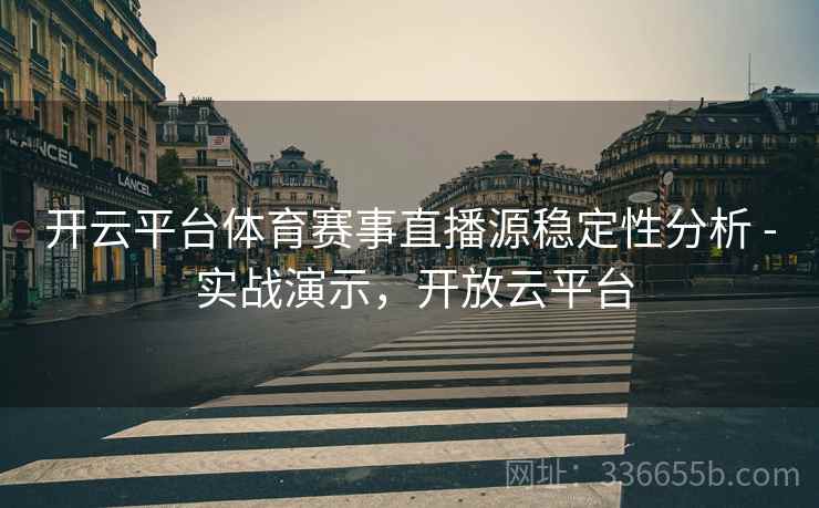 开云平台体育赛事直播源稳定性分析 - 实战演示，开放云平台