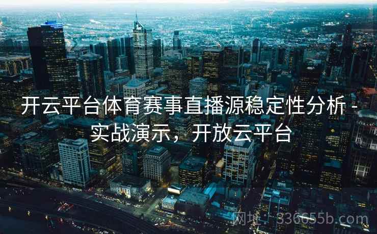 开云平台体育赛事直播源稳定性分析 - 实战演示，开放云平台