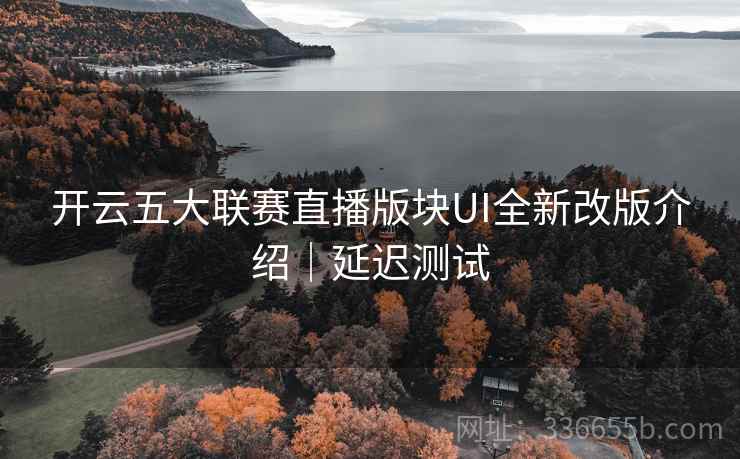 开云五大联赛直播版块UI全新改版介绍｜延迟测试