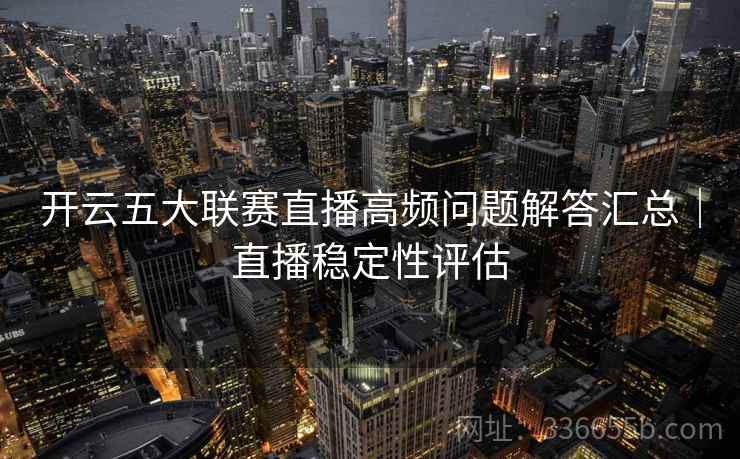开云五大联赛直播高频问题解答汇总｜直播稳定性评估
