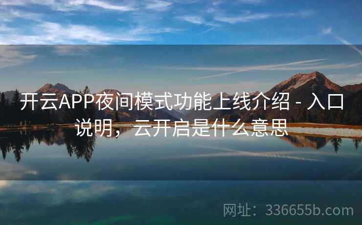 开云APP夜间模式功能上线介绍 - 入口说明，云开启是什么意思