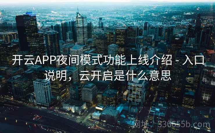 开云APP夜间模式功能上线介绍 - 入口说明，云开启是什么意思